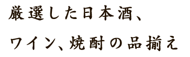 厳選した日本酒、ワイン、焼酎の品揃え