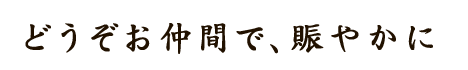 どうぞお仲間で、賑やかに