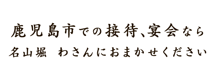 鹿児島市での接待、宴会なら名山堀 わさんにおまかせください