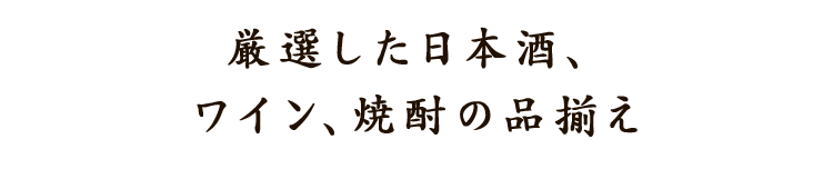 厳選した日本酒、ワイン、焼酎の品揃え