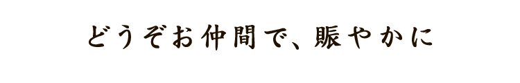 どうぞお仲間で、賑やかに