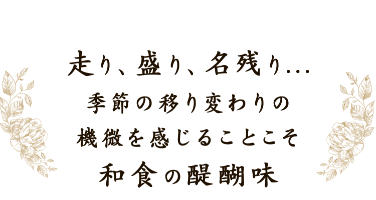 走り、盛り、名残り...季節の移り変わりの機微を感じることこそ和食の醍醐味