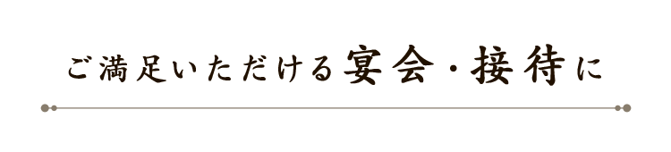 ご満足いただける宴会・接待に