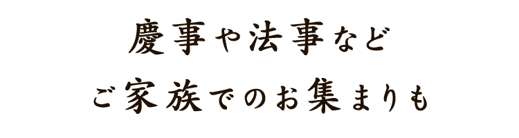 慶事や法事などご家族でのお集まりも