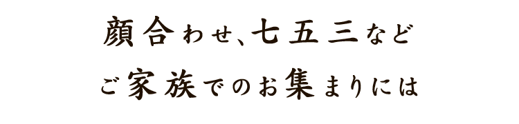 顔合わせ、七五三などご家族でのお集まりには